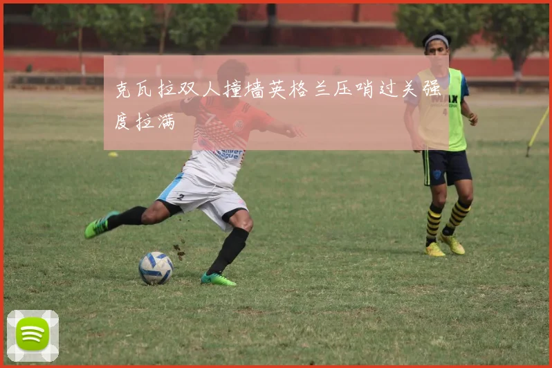 克瓦拉双人撞墙英格兰压哨过关强度拉满