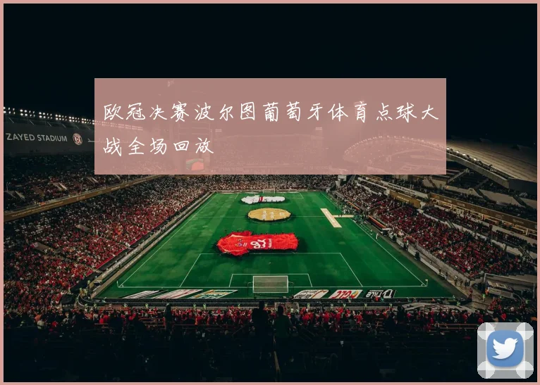 欧冠决赛波尔图葡萄牙体育点球大战全场回放