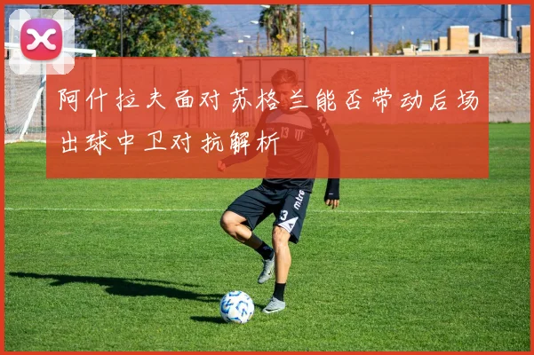 阿什拉夫面对苏格兰能否带动后场出球中卫对抗解析