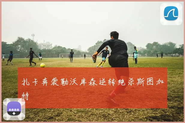 扎卡奔袭勒沃库森逆转绝杀斯图加特