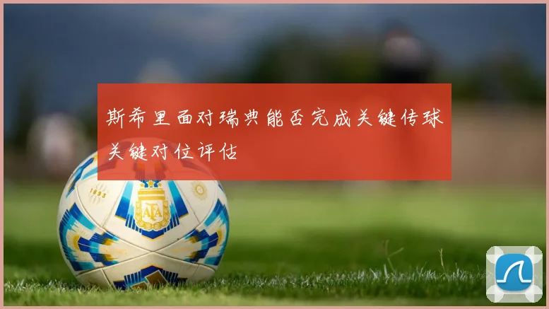 斯希里面对瑞典能否完成关键传球关键对位评估