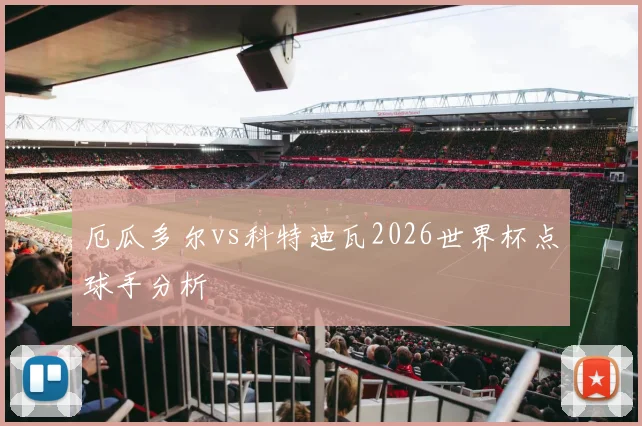 厄瓜多尔vs科特迪瓦2026世界杯点球手分析