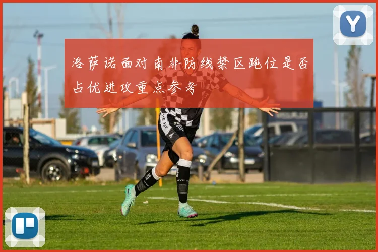 洛萨诺面对南非防线禁区跑位是否占优进攻重点参考