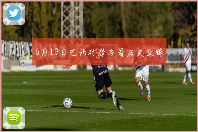 6月13日巴西对摩洛哥历史交锋