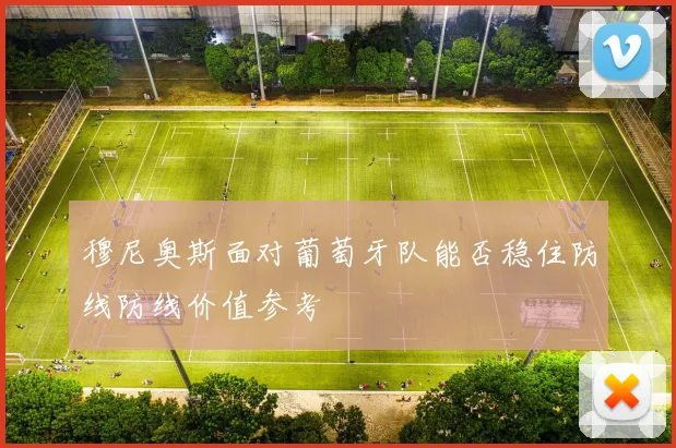 穆尼奥斯面对葡萄牙队能否稳住防线防线价值参考