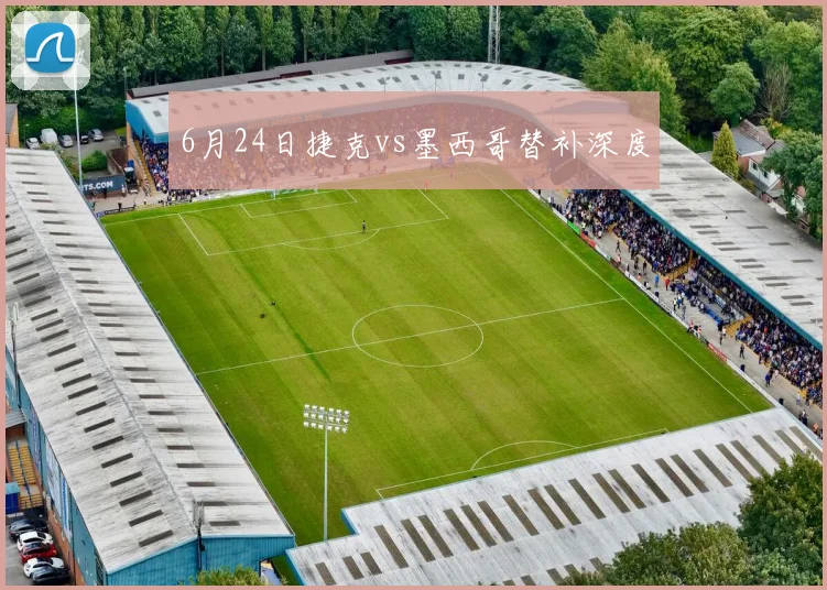 6月24日捷克vs墨西哥替补深度