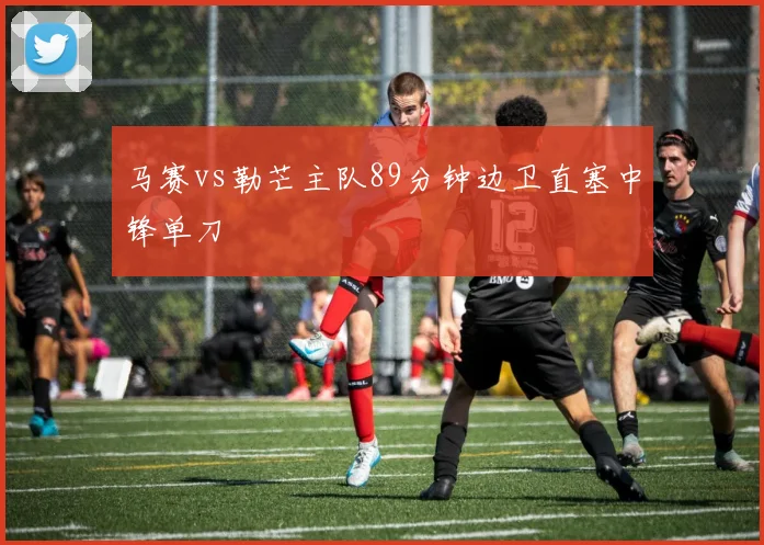 马赛vs勒芒主队89分钟边卫直塞中锋单刀