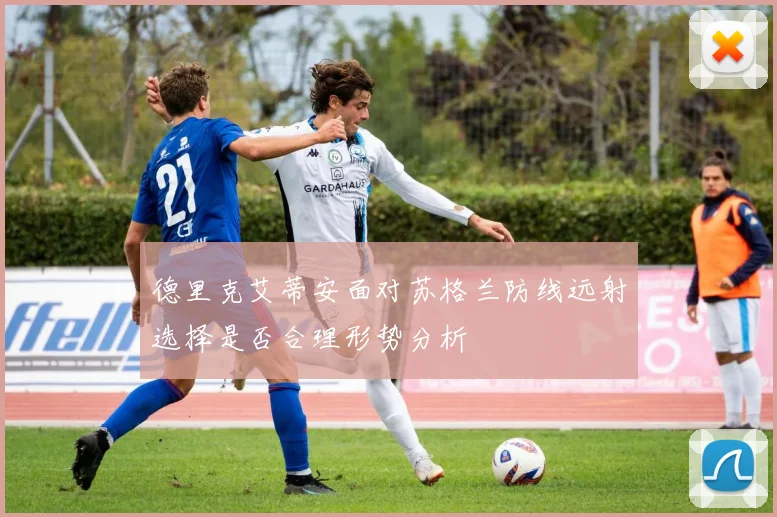 德里克艾蒂安面对苏格兰防线远射选择是否合理形势分析