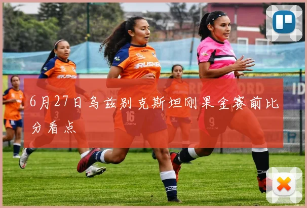 6月27日乌兹别克斯坦刚果金赛前比分看点