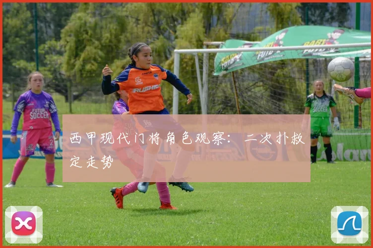 西甲现代门将角色观察：二次扑救定走势