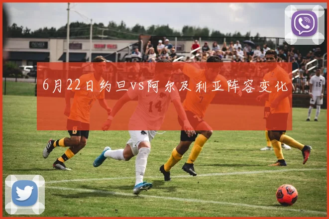 6月22日约旦vs阿尔及利亚阵容变化