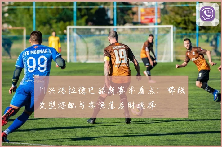 门兴格拉德巴赫新赛季看点：锋线类型搭配与客场落后时选择