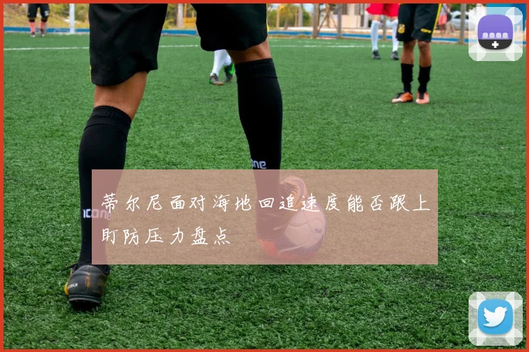 蒂尔尼面对海地回追速度能否跟上盯防压力盘点