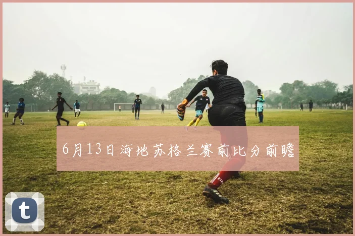 6月13日海地苏格兰赛前比分前瞻