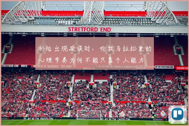 补给出现延误时，伦敦马拉松里的心理节奏为何不能只靠个人能力