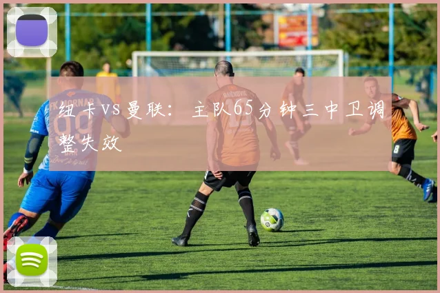 纽卡vs曼联：主队65分钟三中卫调整失效