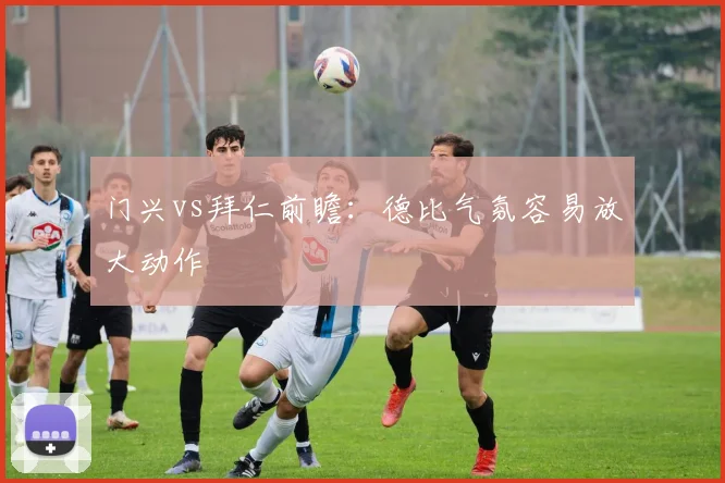 门兴vs拜仁前瞻：德比气氛容易放大动作