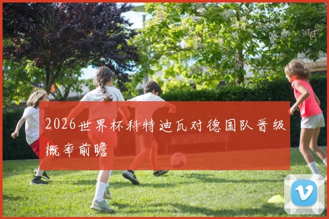 2026世界杯科特迪瓦对德国队晋级概率前瞻