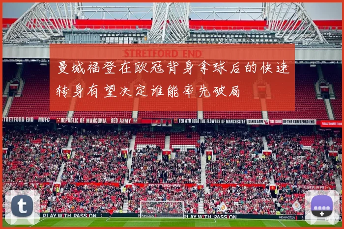 曼城福登在欧冠背身拿球后的快速转身有望决定谁能率先破局