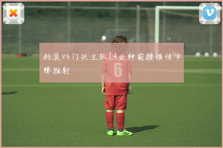 科莫vs门兴主队14分钟前腰横传中锋推射