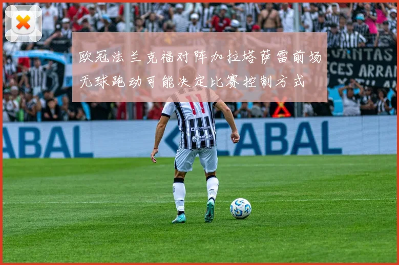 欧冠法兰克福对阵加拉塔萨雷前场无球跑动可能决定比赛控制方式
