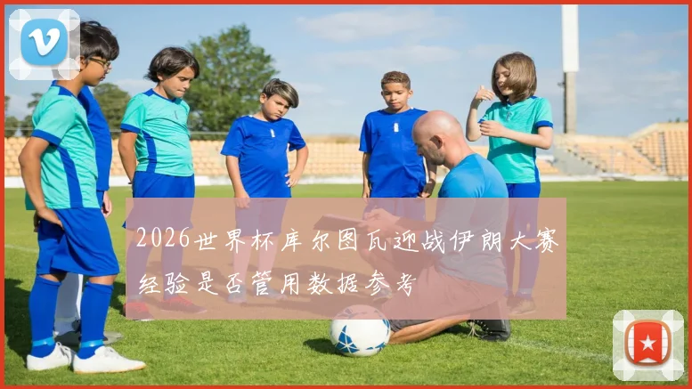 2026世界杯库尔图瓦迎战伊朗大赛经验是否管用数据参考